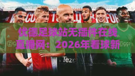 优德足球站无插件在线直播网:2026年看球新姿势,你试过没?