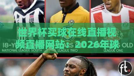 世界杯买球在线直播视频直播网站:2026年球迷该怎么选平台?(世界杯买球在线直播视频直播网站)