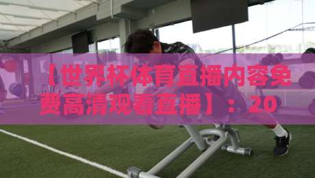 【世界杯体育直播内容免费高清观看直播】:2026年最全观赛指南,球迷必收藏!