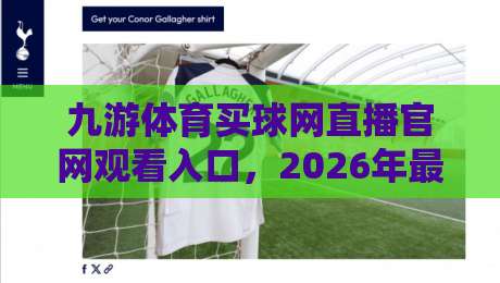 九游体育买球网直播官网观看入口,2026年最新入口直达攻略,帮你避开弯路(九游体育买球网)