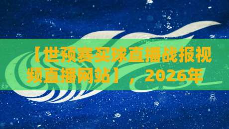 【世预赛买球直播战报视频直播网站】,2026年球迷必收的宝藏平台!世预赛买球直播战报视频直播网站