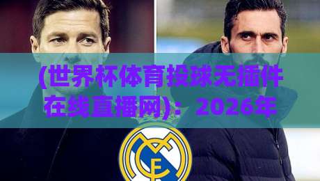 (世界杯体育投球无插件在线直播网):2026年看球新姿势,告别卡顿与广告轰炸