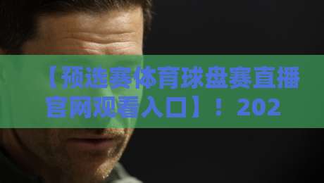 【预选赛体育球盘赛直播官网观看入口】！2026年最新入口与观看全攻略