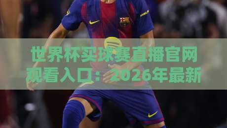 世界杯买球赛直播官网观看入口：2026年最新指南与避坑干货