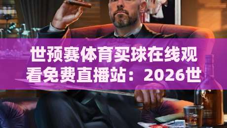 世预赛体育买球在线观看免费直播站:2026世预赛观赛全攻略