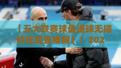 【五大联赛球盘进球无插件在线直播网】!2026年看球新姿势,零延迟体验你试过吗? 【五大联赛球盘进球无插件在线直播网】!2026年看球新姿势,零延迟体验你试过吗?