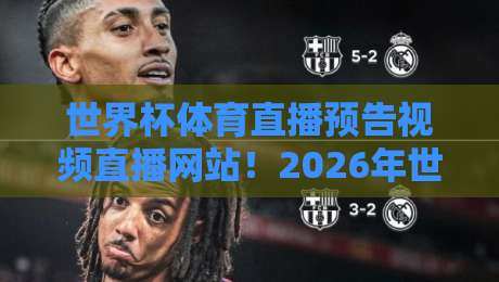 世界杯体育直播预告视频直播网站！2026年世界杯直播时间表与高清平台全解析