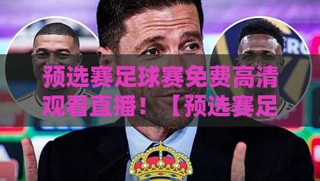 预选赛足球赛免费高清观看直播！【预选赛足球赛】2026世界杯亚洲区预选赛观赛全攻略