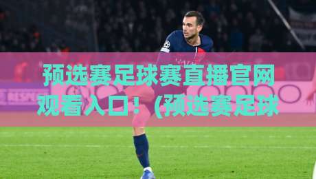 预选赛足球赛直播官网观看入口!(预选赛足球赛直播) 2026年最全观赛指南