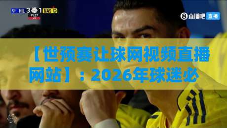 【世预赛让球网视频直播网站】: 2026年球迷必看的高清观赛攻略