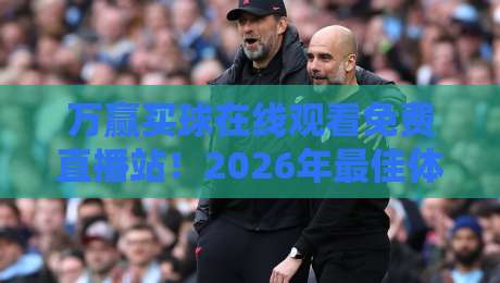 万赢买球在线观看免费直播站！2026年最佳体育赛事观赛指南（万赢买球在线观看免费直播站）