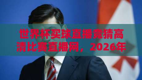 世界杯买球直播竞猜高清比赛直播网,2026年球迷必看指南
