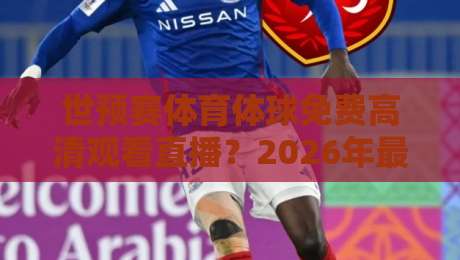 世预赛体育体球免费高清观看直播?2026年最新观赛指南来了!