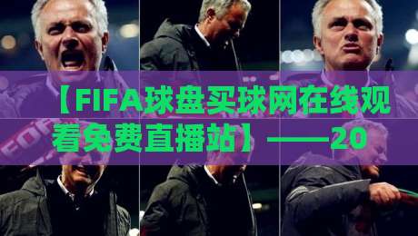 【FIFA球盘买球网在线观看免费直播站】——2026年球迷必看的高清观赛指南