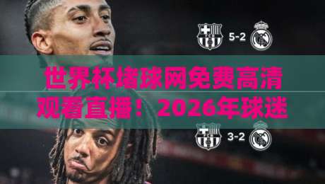 世界杯堵球网免费高清观看直播!2026年球迷必知的几件事 世界杯堵球网免费高清观看直播!2026年球迷必知的几件事
