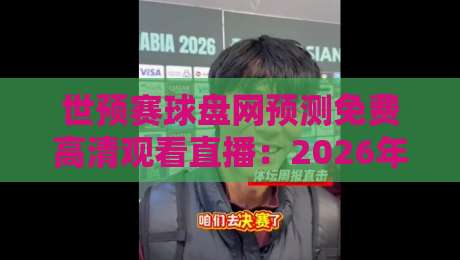 世预赛球盘网预测免费高清观看直播：2026年世界杯预选赛观赛全攻略