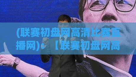 (联赛初盘网高清比赛直播网)：【联赛初盘网高清比赛直播网】2026年观赛新玩法，你猜怎么着？