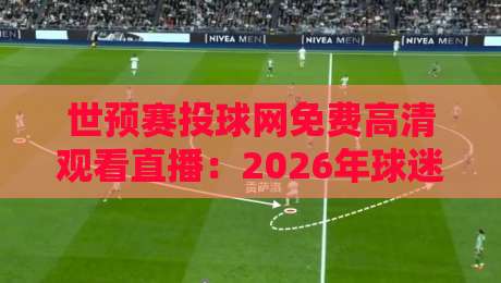 世预赛投球网免费高清观看直播：2026年球迷必备的观赛指南