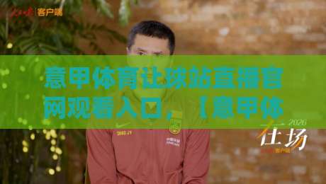 意甲体育让球站直播官网观看入口,【意甲体育让球站直播官网观看入口】2026最新观赛指南