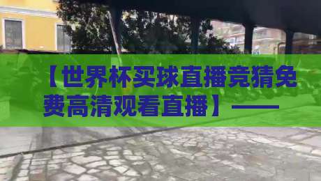 【世界杯买球直播竞猜免费高清观看直播】——2026年球迷必备的观赛与竞猜全攻略