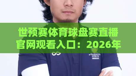 世预赛体育球盘赛直播官网观看入口:2026年世界杯预选赛观赛指南(收藏版)