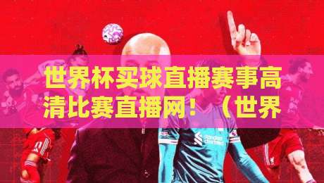 世界杯买球直播赛事高清比赛直播网！（世界杯买球直播赛事高清比赛直播网）2026观赛指南，别再踩坑了