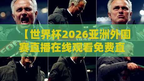 【世界杯2026亚洲外围赛直播在线观看免费直播站】——全网最全观赛指南与平台实测