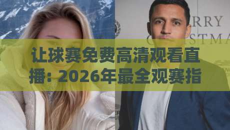 让球赛免费高清观看直播: 2026年最全观赛指南（合法渠道+避坑技巧）