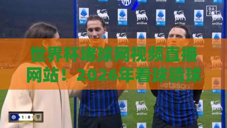 世界杯堵球网视频直播网站！2026年看球猜球必备平台推荐