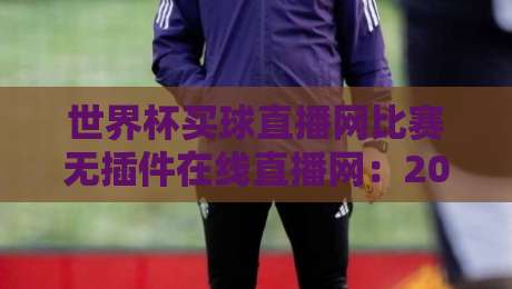 世界杯买球直播网比赛无插件在线直播网：2026年球迷必看的高清观赛指南