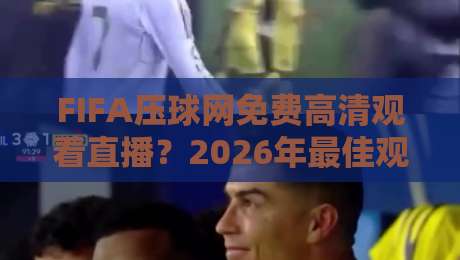 FIFA压球网免费高清观看直播？2026年最佳观赛攻略！【FIFA压球网免费高清观看直播】