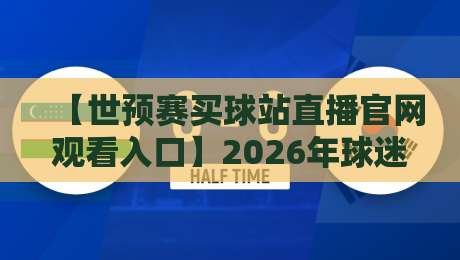 【世预赛买球站直播官网观看入口】2026年球迷必看的高清观赛指南