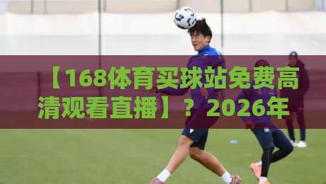 【168体育买球站免费高清观看直播】?2026年体育迷的终极观赛指南