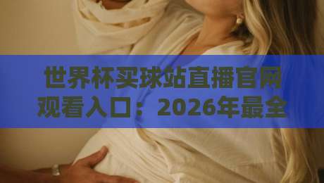 世界杯买球站直播官网观看入口：2026年最全观赛指南与避坑技巧