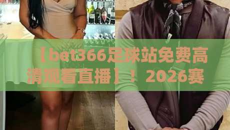 【bet366足球站免费高清观看直播】！2026赛季观赛新姿势，球迷必看攻略