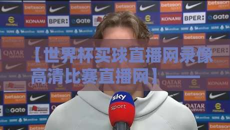 【世界杯买球直播网录像高清比赛直播网】——2026年观赛新体验,高清录像全攻略