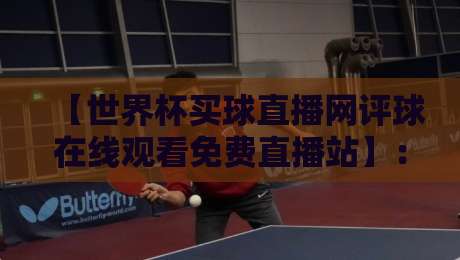 【世界杯买球直播网评球在线观看免费直播站】:2026年最全观赛指南,资深球迷实测推荐