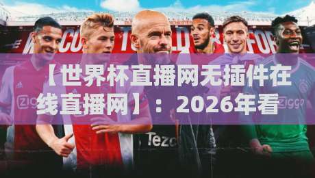 【世界杯直播网无插件在线直播网】:2026年看球首选,这些隐藏技巧你未必知道