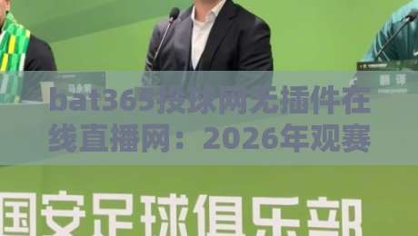 bat365投球网无插件在线直播网:2026年观赛新选择,告别卡顿与广告轰炸