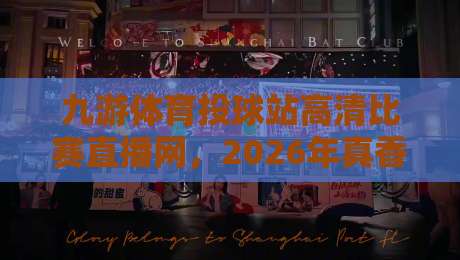 九游体育投球站高清比赛直播网，2026年真香体验？老球迷都懂的！