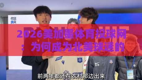 2026美加墨体育投球网：为何成为北美球迷的新宠？
