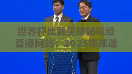 世界杯比赛买球站视频直播网站:2026年球迷最该关注的平台【世界杯比赛买球站视频直播网站】