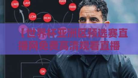 【世界杯亚洲区预选赛直播网免费高清观看直播】，2026年免费高清观赛必备！