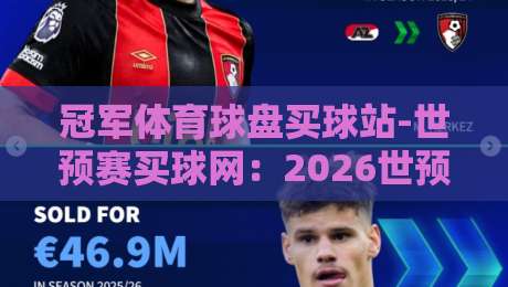 冠军体育球盘买球站-世预赛买球网：2026世预赛投注前，你该知道的四个真相