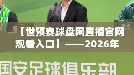 【世预赛球盘网直播官网观看入口】——2026年最新观赛指南与避坑实操