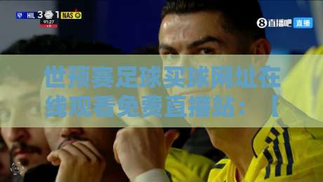 世预赛足球买球网址在线观看免费直播站：【世预赛足球买球网址在线观看免费直播站】2026年观赛避坑指南