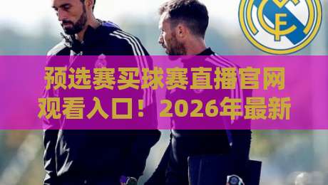 预选赛买球赛直播官网观看入口!2026年最新观赛渠道全解析