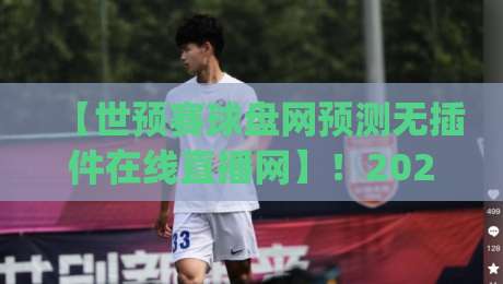 【世预赛球盘网预测无插件在线直播网】！2026年球迷观赛新姿势你get了吗？
