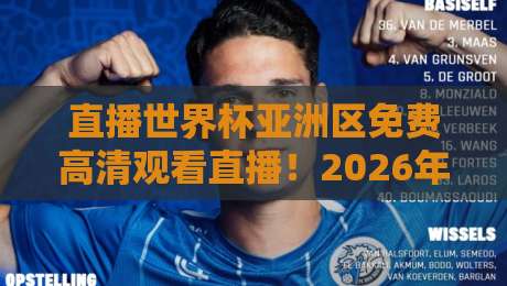 直播世界杯亚洲区免费高清观看直播！2026年亚洲区预选赛观赛全攻略