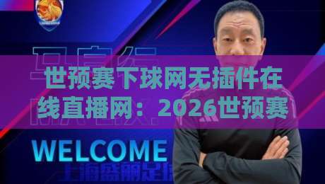 世预赛下球网无插件在线直播网：2026世预赛怎么看？这些技巧你得知道！